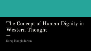 The Concept of Human Dignity in
Western Thought
Soraj Hongladarom
 