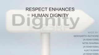 RESPECT ENHANCES
HUMAN DIGNITY
MADE BY:
SIDDHARTH RATHORE
(A1004815099)
NITIN SHARMA
(A1004815084)
AJAY KUMAR
(A1004815088)
 