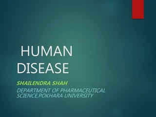 HUMAN
DISEASE
SHAILENDRA SHAH
DEPARTMENT OF PHARMACEUTICAL
SCIENCE,POKHARA UNIVERSITY
 