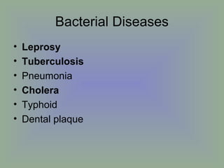 Bacterial Diseases
•
•
•
•
•
•

Leprosy
Tuberculosis
Pneumonia
Cholera
Typhoid
Dental plaque

 