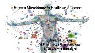 Human Microbiome in Health and Disease
Shivanshu Bajaj
M.Pharmacy (Pharmacology)
SPER , Jamia Hamdard
 
