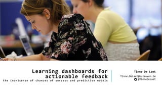 Learning dashboards for
actionable feedback
the (non)sense of chances of success and predictive models
Tinne De Laet
Tinne.DeLaet@kuleuven.be
@TinneDeLaet
 