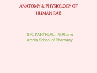 ANATOMY & PHYSIOLOGY OF
HUMAN EAR
S.K. KANTHLAL., M.Pharm
Amrita School of Pharmacy
 