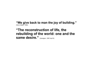 “We give back to man the joy of building.”
(Hans Hollein, 1960)



“The reconstruction of life, the
rebuilding of the worl...