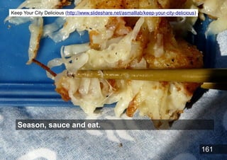 Keep Your City Delicious (http://www.slideshare.net/asmalllab/keep-your-city-delicious)




   Season, sauce and eat.


  ...