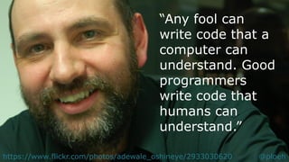 @ploehhttps://www.flickr.com/photos/adewale_oshineye/2933030620
“Any fool can
write code that a
computer can
understand. Good
programmers
write code that
humans can
understand.”
@ploeh
 