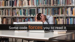 @ploeh
Some code forces you to read it
 