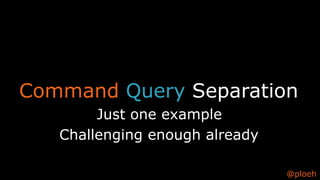 @ploeh
Command Query Separation
Just one example
Challenging enough already
 