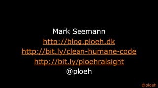 @ploeh
Mark Seemann
http://blog.ploeh.dk
http://bit.ly/clean-humane-code
http://bit.ly/ploehralsight
@ploeh
 