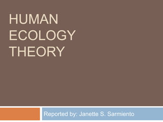 HUMAN
ECOLOGY
THEORY
Reported by: Janette S. Sarmiento
 