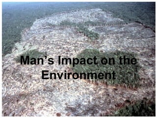 Man’s Impact on the
Environment
 