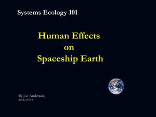 Systems Ecology 101 Human Effects  on  Spaceship Earth By Joe Anderson,  2011/09/19 