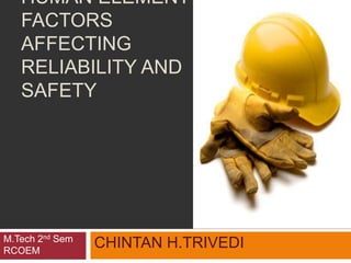 HUMAN ELEMENT
FACTORS
AFFECTING
RELIABILITY AND
SAFETY
CHINTAN H.TRIVEDIM.Tech 2nd Sem
RCOEM
 