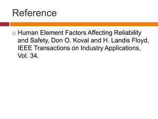 Reference
 Human Element Factors Affecting Reliability
and Safety, Don O. Koval and H. Landis Floyd,
IEEE Transactions on Industry Applications,
Vol. 34.
 