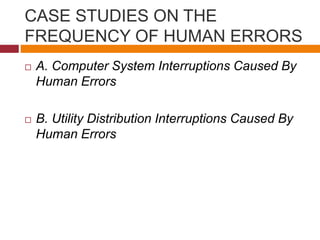 CASE STUDIES ON THE
FREQUENCY OF HUMAN ERRORS
 A. Computer System Interruptions Caused By
Human Errors
 B. Utility Distribution Interruptions Caused By
Human Errors
 