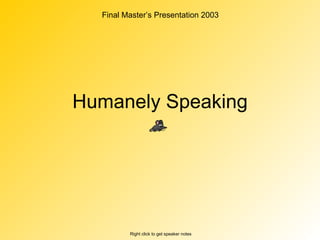 Humanely Speaking Right click to get speaker notes Final Master’s Presentation 2003 