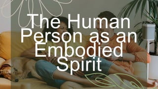 P
R
E
S
E
N
TAT
I
O
N
T
I
T
L
E
The Human
Person as an
Embodied
Spirit
 