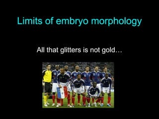 Limits of embryo morphology
All that glitters is not gold…
 