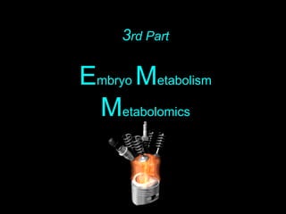 3rd Part
Embryo Metabolism
Metabolomics
 