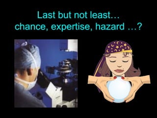 Last but not least…
chance, expertise, hazard …?
 