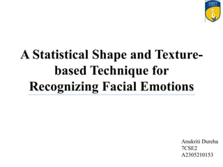 A Statistical Shape and Texture-
based Technique for
Recognizing Facial Emotions
Anukriti Dureha
7CSE2
A2305210153
 
