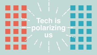 Tech is  
polarizing  
us
 