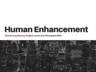 HumanEnhancementBiohackingMeetupProjectLeven.nl& PermanentBeta
 