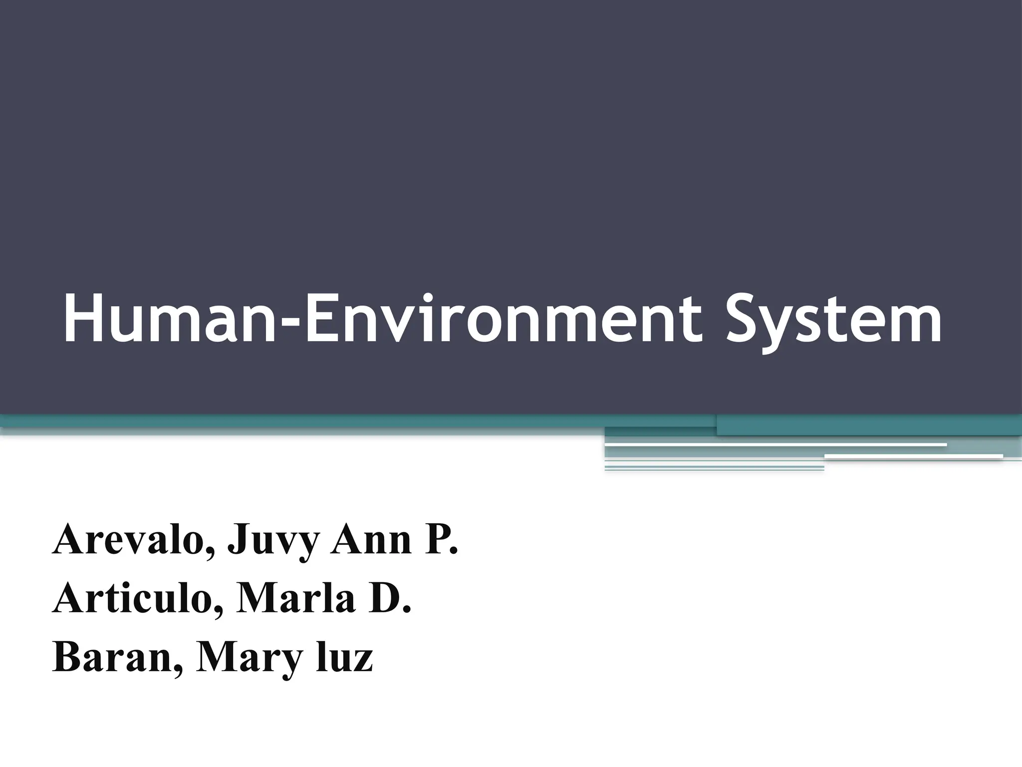 Human-Environment System
Arevalo, Juvy Ann P.
Articulo, Marla D.
Baran, Mary luz
 