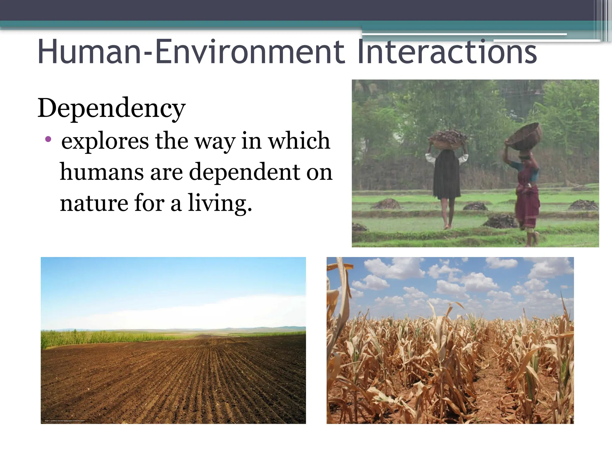 Human-Environment Interactions
Dependency
• explores the way in which
humans are dependent on
nature for a living.
 