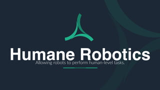 Humane RoboticsAllowing robots to perform human-level tasks.
 
