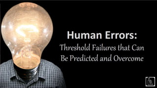 Human Errors: Threshold Failures that Can Be Predicted and Overcome
