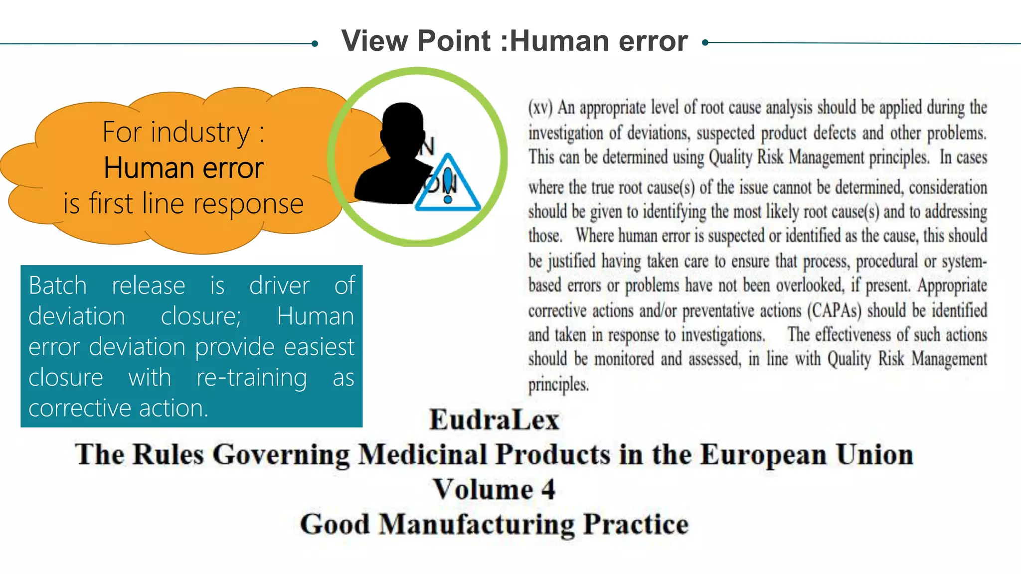 For industry :
Human error
is first line response
View Point :Human error
Batch release is driver of
deviation closure; Human
error deviation provide easiest
closure with re-training as
corrective action.
 