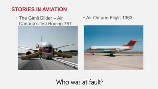 • The Gimli Glider – Air
Canada’s first Boeing 767
STORIES IN AVIATION
Who was at fault?
• Air Ontario Flight 1363
 