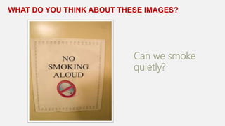 WHAT DO YOU THINK ABOUT THESE IMAGES?
Can we smoke
quietly?
 