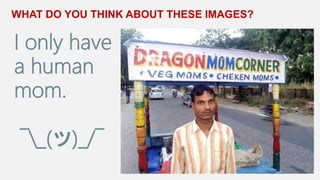 WHAT DO YOU THINK ABOUT THESE IMAGES?
I only have
a human
mom.
¯_(ツ)_/¯
 