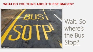WHAT DO YOU THINK ABOUT THESE IMAGES?
Wait. So
where’s
the Bus
Stop?
 