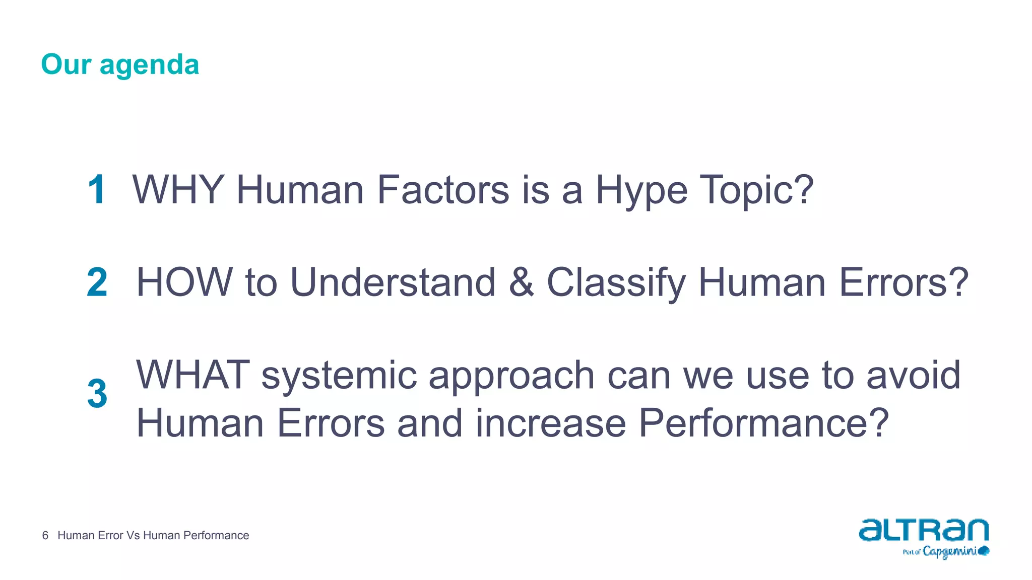 6 Human Error Vs Human Performance
Our agenda
1 WHY Human Factors is a Hype Topic?
2 HOW to Understand & Classify Human Errors?
3 WHAT systemic approach can we use to avoid
Human Errors and increase Performance?
 