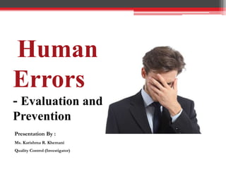 Human
Errors
- Evaluation and
Prevention
Presentation By :
Ms. Karishma R. Khemani
Quality Control (Investigator)
 