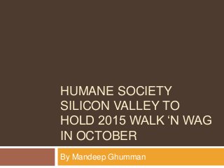 HUMANE SOCIETY
SILICON VALLEY TO
HOLD 2015 WALK ‘N WAG
IN OCTOBER
By Mandeep Ghumman
 