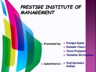  Prangul Gupta
 Rishabh Tiwari
 Tarun Prajapati
 Vishakha Shrivastava
 Prof.Ravindra
Pathak
 Presented by-
 Submitted to -
 