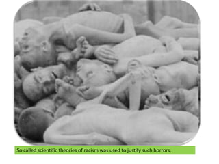 So called scientific theories of racism was used to justify such horrors.