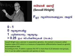 Sewall Wright was a pioneer in population genetics. He evolved a measure called Fixation Index (FST) which is a measure of population differentiation based on genetic polymorphism data.According to him, if within a species the FST is more than 0.25 between two groups, then it can be called a separate sub-species or races.