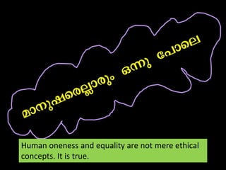 Human oneness and equality are not mere ethical concepts. It is true.