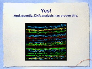 Yes!
And recently, DNA analysis has proven this.

 