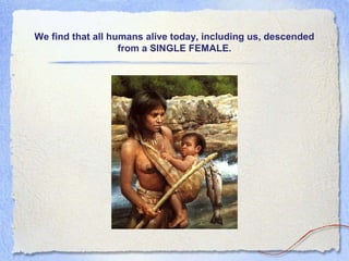 We find that all humans alive today, including us, descended
from a SINGLE FEMALE.

 