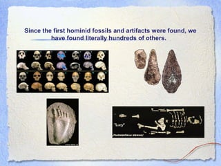 Since the first hominid fossils and artifacts were found, we
have found literally hundreds of others.

 