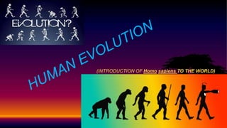 (INTRODUCTION OF Homo sapiens TO THE WORLD)
 