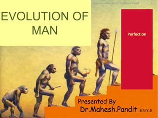 Perfection
EVOLUTION OF
MAN
Presented By
Dr.Mahesh.Pandit B.N.Y.S
Evolution of Man Part II - Dr.Mahesh.Pandit 1
 