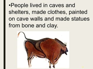 35
•People lived in caves and
shelters, made clothes, painted
on cave walls and made statues
from bone and clay.
 