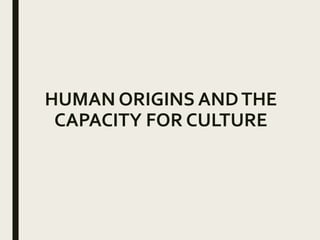 HUMAN ORIGINS ANDTHE
CAPACITY FOR CULTURE
 